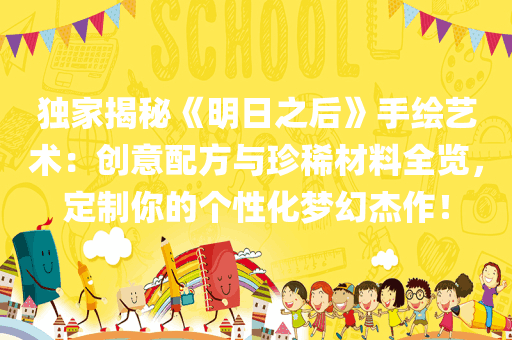 独家揭秘《明日之后》手绘艺术：创意配方与珍稀材料全览，定制你的个性化梦幻杰作！