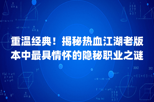 重温经典！揭秘热血江湖老版本中最具情怀的隐秘职业之谜
