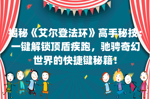 揭秘《艾尔登法环》高手秘技：一键解锁顶盾疾跑，驰骋奇幻世界的快捷键秘籍！
