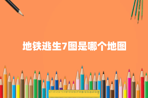 地铁逃生7图是哪个地图