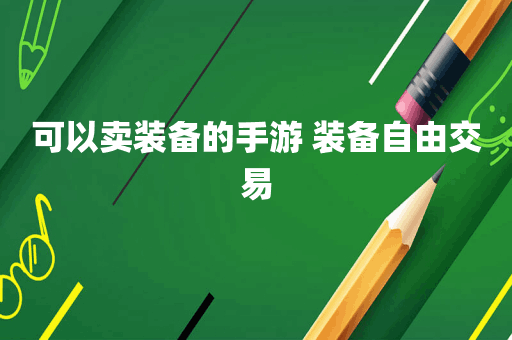 可以卖装备的手游 装备自由交易