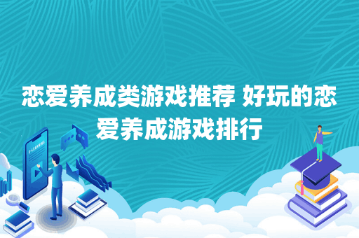 恋爱养成类游戏推荐 好玩的恋爱养成游戏排行