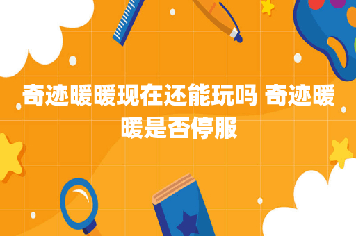 奇迹暖暖现在还能玩吗 奇迹暖暖是否停服