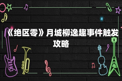 《绝区零》月城柳逸趣事件触发攻略
