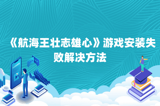 《航海王壮志雄心》游戏安装失败解决方法
