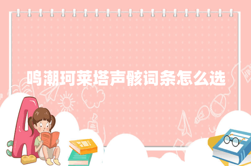 鸣潮珂莱塔声骸词条怎么选