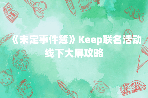 《未定事件簿》Keep联名活动线下大屏攻略