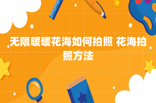 无限暖暖花海如何拍照 花海拍照方法