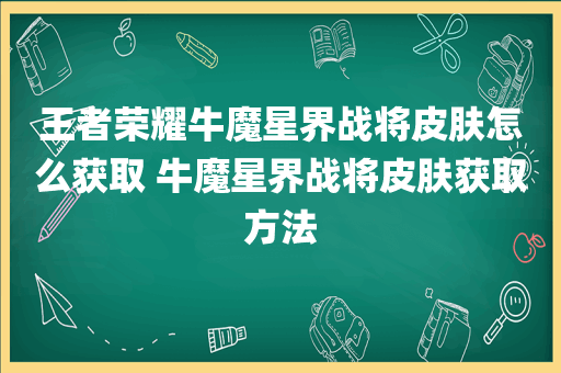 王者荣耀牛魔星界战将皮肤怎么获取 牛魔星界战将皮肤获取方法