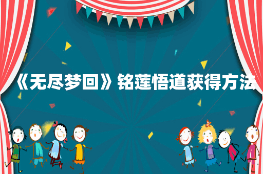 《无尽梦回》铭莲悟道获得方法