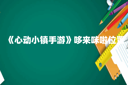 《心动小镇手游》哆来咪啦位置