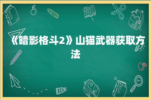 《暗影格斗2》山猫武器获取方法