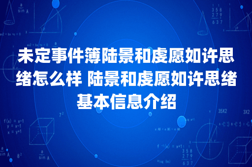 未定事件簿陆景和虔愿如许思绪怎么样 陆景和虔愿如许思绪基本信息介绍