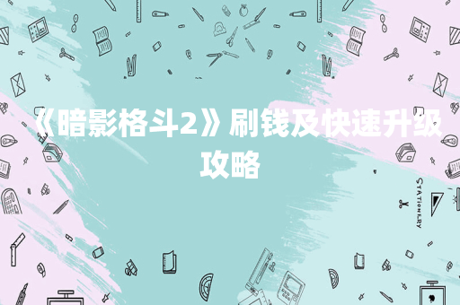 《暗影格斗2》刷钱及快速升级攻略