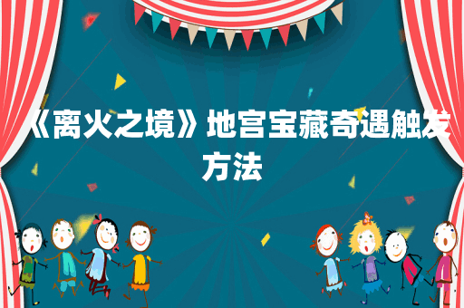 《离火之境》地宫宝藏奇遇触发方法
