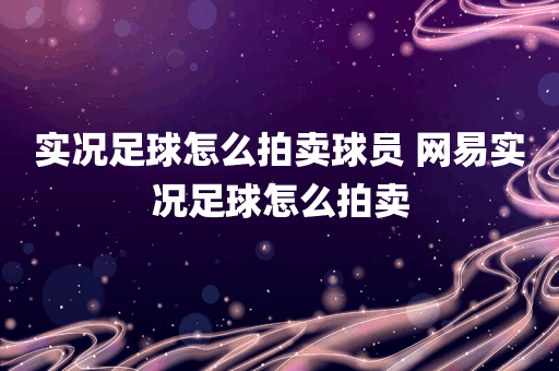 实况足球怎么拍卖球员 网易实况足球怎么拍卖
