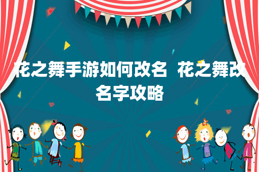 花之舞手游如何改名  花之舞改名字攻略