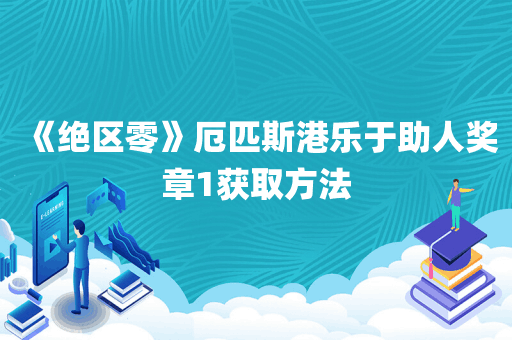 《绝区零》厄匹斯港乐于助人奖章1获取方法