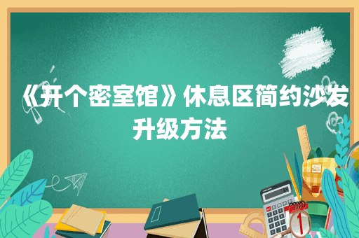 《开个密室馆》休息区简约沙发升级方法