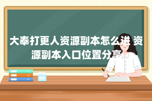 大奉打更人资源副本怎么进 资源副本入口位置分享