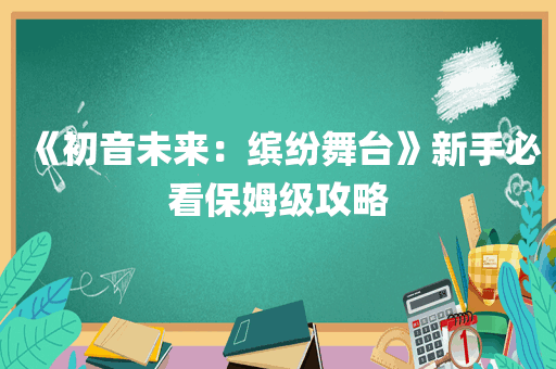 《初音未来：缤纷舞台》新手必看保姆级攻略