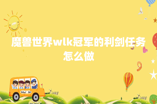 魔兽世界wlk冠军的利剑任务怎么做