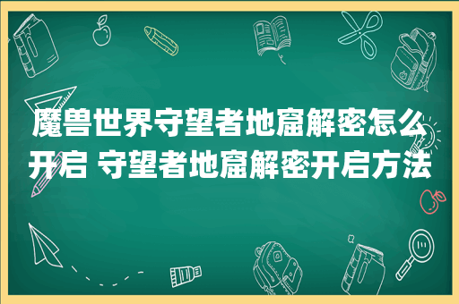 魔兽世界守望者地窟解密怎么开启 守望者地窟解密开启方法