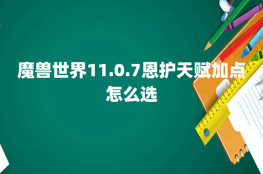 魔兽世界11.0.7恩护天赋加点怎么选