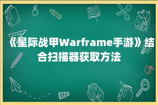 《星际战甲Warframe手游》结合扫描器获取方法