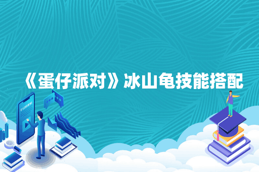 《蛋仔派对》冰山龟技能搭配