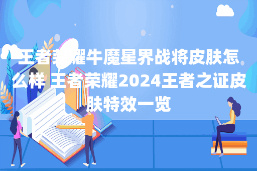王者荣耀牛魔星界战将皮肤怎么样 王者荣耀2024王者之证皮肤特效一览