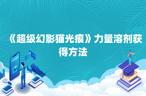 《超级幻影猫光痕》力量溶剂获得方法