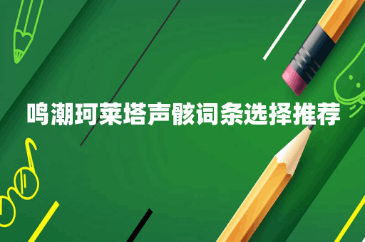鸣潮珂莱塔声骸词条选择推荐