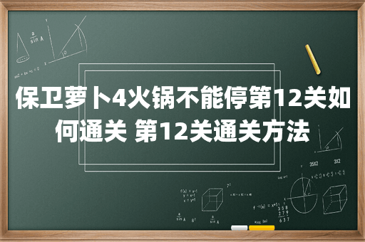 保卫萝卜4火锅不能停第12关如何通关 第12关通关方法