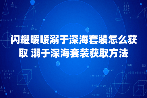闪耀暖暖溺于深海套装怎么获取 溺于深海套装获取方法