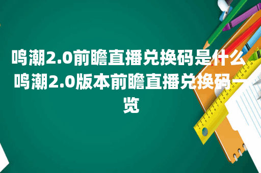 鸣潮2.0前瞻直播兑换码是什么 鸣潮2.0版本前瞻直播兑换码一览
