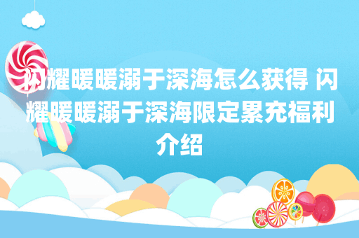 闪耀暖暖溺于深海怎么获得 闪耀暖暖溺于深海限定累充福利介绍