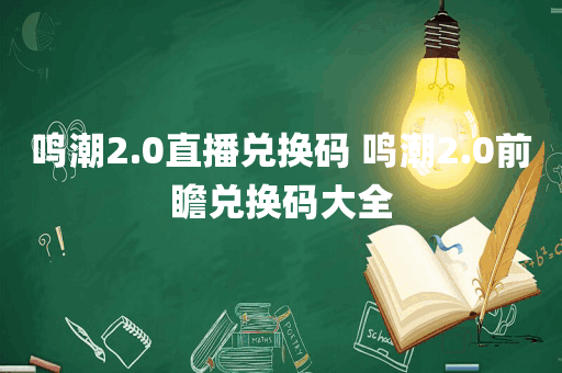 鸣潮2.0直播兑换码 鸣潮2.0前瞻兑换码大全