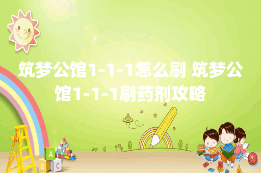 筑梦公馆1-1-1怎么刷 筑梦公馆1-1-1刷药剂攻略