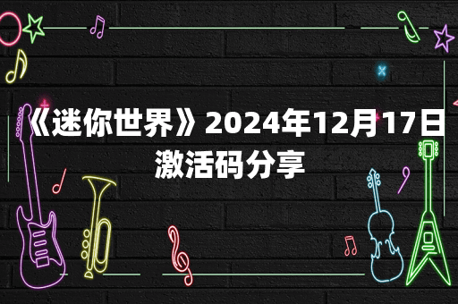 《迷你世界》2024年12月17日激活码分享