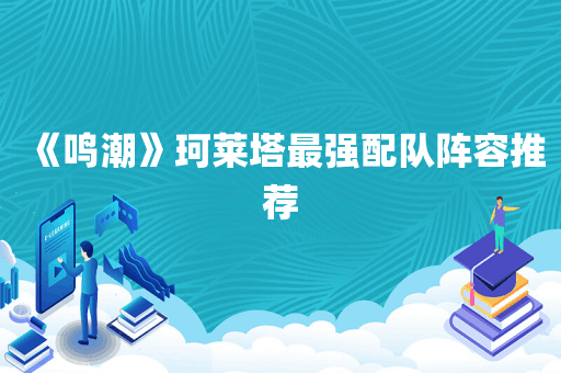 《鸣潮》珂莱塔最强配队阵容推荐