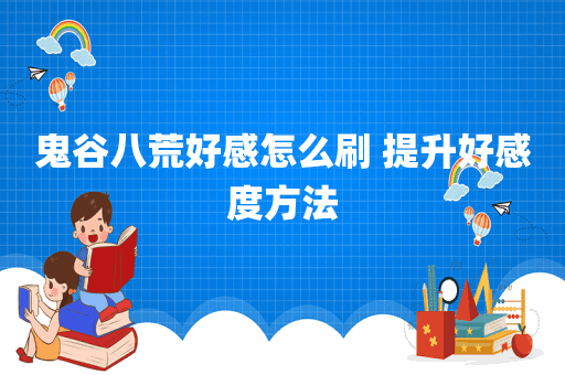 鬼谷八荒好感怎么刷 提升好感度方法