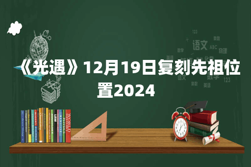 《光遇》12月19日复刻先祖位置2024