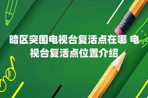 暗区突围电视台复活点在哪 电视台复活点位置介绍