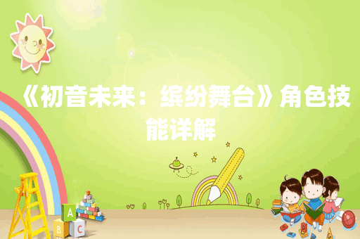 《初音未来：缤纷舞台》角色技能详解