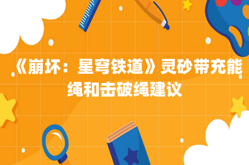 《崩坏：星穹铁道》灵砂带充能绳和击破绳建议