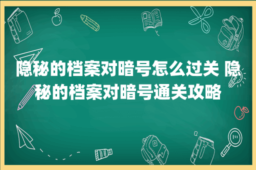 隐秘的档案对暗号怎么过关 隐秘的档案对暗号通关攻略