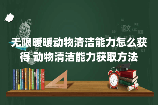 无限暖暖动物清洁能力怎么获得 动物清洁能力获取方法