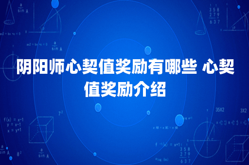 阴阳师心契值奖励有哪些 心契值奖励介绍