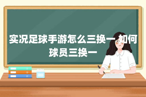 实况足球手游怎么三换一 如何球员三换一